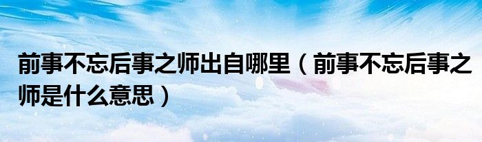 前事不忘后事之师出自哪里（前事不忘后事之师是什么意思）