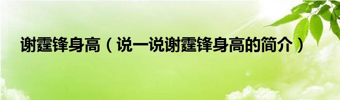 谢霆锋身高（说一说谢霆锋身高的简介）