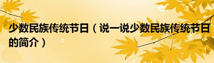 少数民族传统节日（说一说少数民族传统节日的简介）