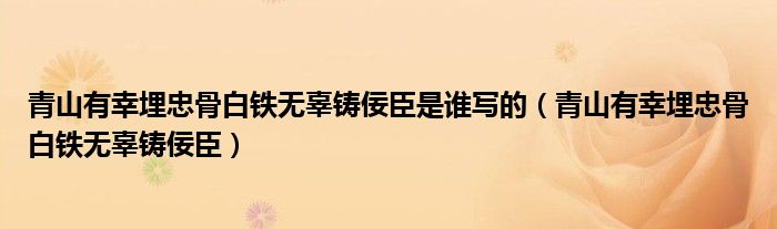 青山有幸埋忠骨白铁无辜铸佞臣是谁写的（青山有幸埋忠骨白铁无辜铸佞臣）