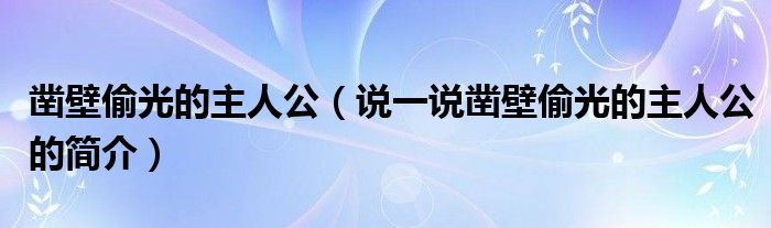 凿壁偷光的主人公（说一说凿壁偷光的主人公的简介）