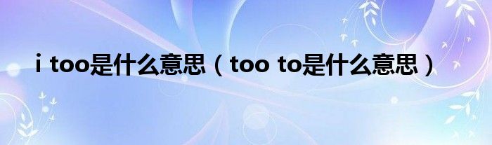 i too是什么意思（too to是什么意思）