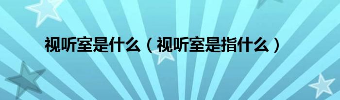 视听室是什么（视听室是指什么）