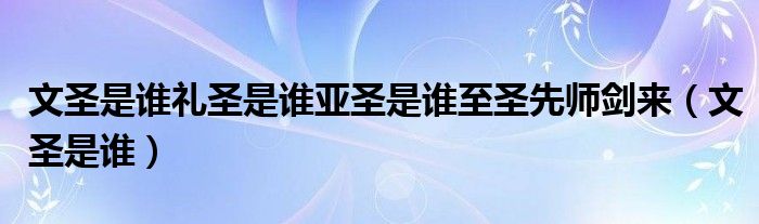 文圣是谁礼圣是谁亚圣是谁至圣先师剑来（文圣是谁）