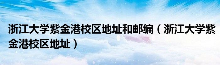 浙江大学紫金港校区地址和邮编（浙江大学紫金港校区地址）