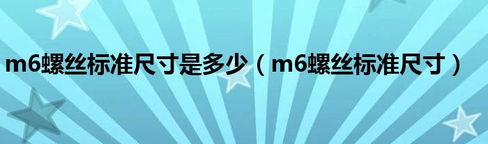 m6螺丝标准尺寸是多少（m6螺丝标准尺寸）