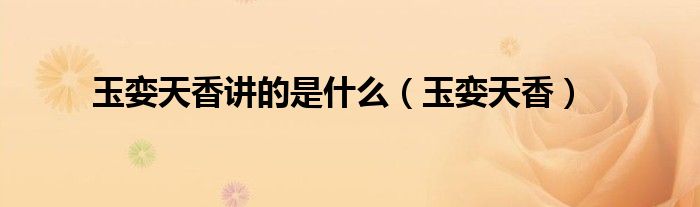 玉娈天香讲的是什么（玉娈天香）
