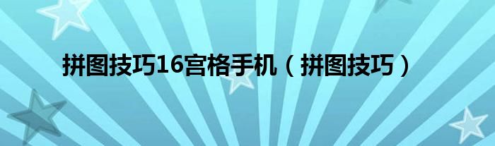 拼图技巧16宫格手机（拼图技巧）