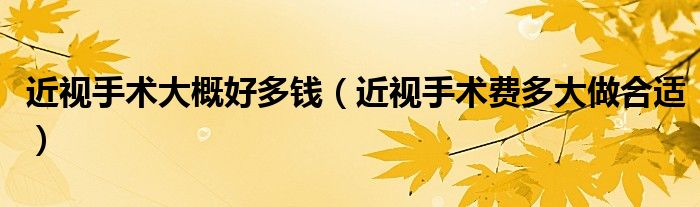 近视手术大概好多钱（近视手术费多大做合适）