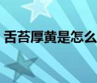 舌苔厚黄是怎么调理（舌苔厚黄是怎么回事）