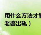 用什么方法才能知道老婆出轨（最简单的知道老婆出轨）