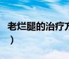 老烂腿的治疗方法是什么（老烂腿的治疗方法）