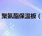 聚氨酯保温板（说一说聚氨酯保温板的简介）