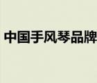 中国手风琴品牌排名（国产手风琴品牌排名）