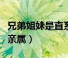 兄弟姐妹是直系亲属么（兄弟姐妹是不是直系亲属）