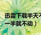 迅雷下载半天不动的原因（为什么迅雷下载到一半就不动）
