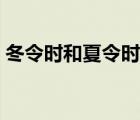 冬令时和夏令时月份（夏令时与冬令时区别）