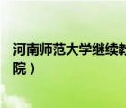 河南师范大学继续教育学院新乡（河南师范大学继续教育学院）