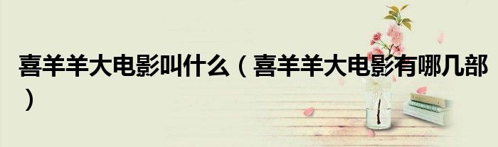 喜羊羊大电影叫什么（喜羊羊大电影有哪几部）