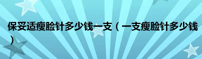 保妥适瘦脸针多少钱一支（一支瘦脸针多少钱）