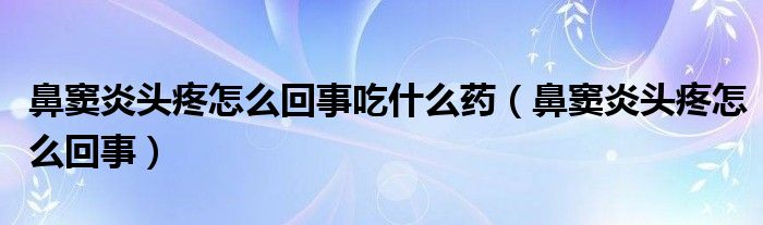 鼻窦炎头疼怎么回事吃什么药（鼻窦炎头疼怎么回事）