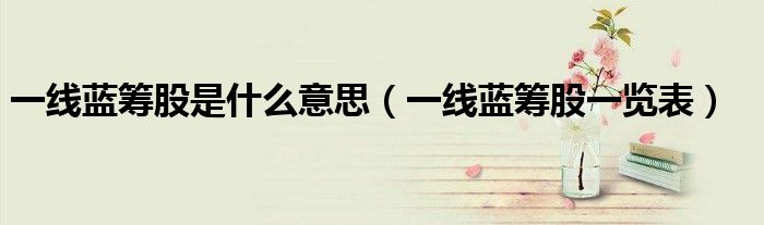 一线蓝筹股是什么意思（一线蓝筹股一览表）