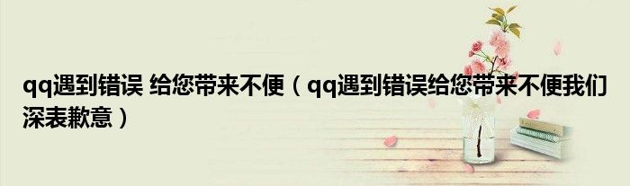qq遇到错误 给您带来不便（qq遇到错误给您带来不便我们深表歉意）
