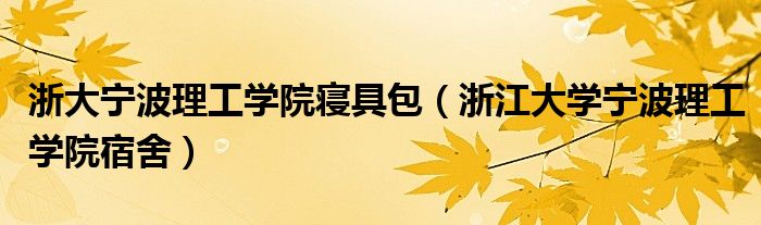 浙大宁波理工学院寝具包（浙江大学宁波理工学院宿舍）
