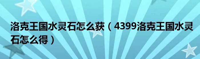 洛克王国水灵石怎么获（4399洛克王国水灵石怎么得）