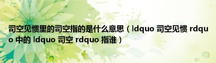 司空见惯里的司空指的是什么意思（ldquo 司空见惯 rdquo 中的 ldquo 司空 rdquo 指谁）