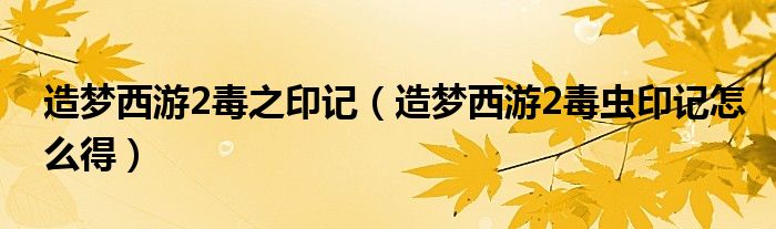 造梦西游2毒之印记（造梦西游2毒虫印记怎么得）