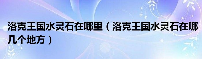 洛克王国水灵石在哪里（洛克王国水灵石在哪几个地方）