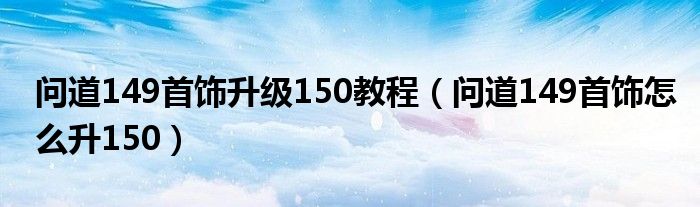 问道149首饰升级150教程（问道149首饰怎么升150）