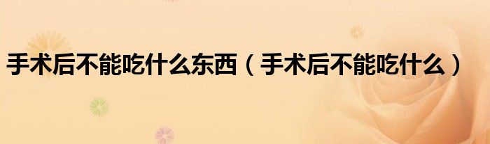 手术后不能吃什么东西（手术后不能吃什么）