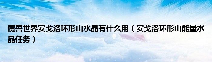 魔兽世界安戈洛环形山水晶有什么用（安戈洛环形山能量水晶任务）