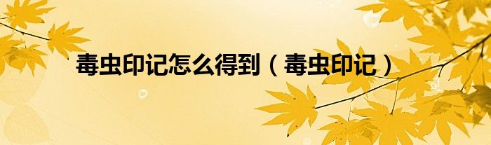 毒虫印记怎么得到（毒虫印记）