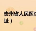 贵州省人民医院地址电话（贵州省人民医院地址）