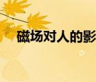 磁场对人的影响阈值（磁场对人的影响）