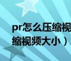 pr怎么压缩视频大小不影响画质（pr怎么压缩视频大小）