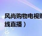 风尚购物电视购物在线（风尚购物电视购物在线直播）