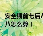 安全期前七后八怎么算最准确（安全期前七后八怎么算）