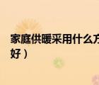 家庭供暖采用什么方法最合算（家庭供暖选用什么设备比较好）