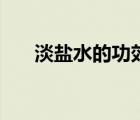 淡盐水的功效与作用（淡盐水的功效）