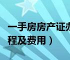 一手房房产证办理流程及费用（房产证办理流程及费用）