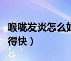 喉咙发炎怎么好得快不吃药（喉咙发炎怎么好得快）