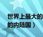 世界上最大的内陆国排名（( )是世界上最大的内陆国）