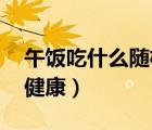 午饭吃什么随机生成器代码（午饭吃什么 最健康）