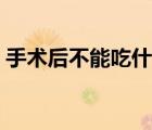 手术后不能吃什么东西（手术后不能吃什么）