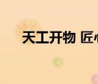 天工开物 匠心独运（匠心独运的意思）