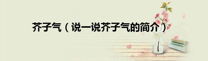 芥子气（说一说芥子气的简介）